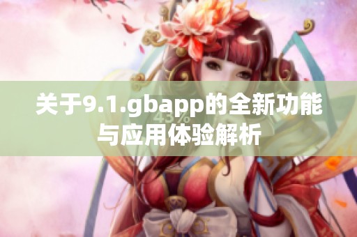 关于9.1.gbapp的全新功能与应用体验解析