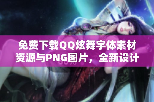 免费下载QQ炫舞字体素材资源与PNG图片，全新设计感受音乐魅力