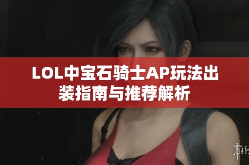 LOL中宝石骑士AP玩法出装指南与推荐解析