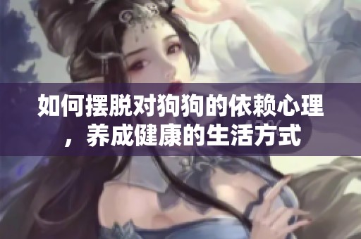 如何摆脱对狗狗的依赖心理，养成健康的生活方式