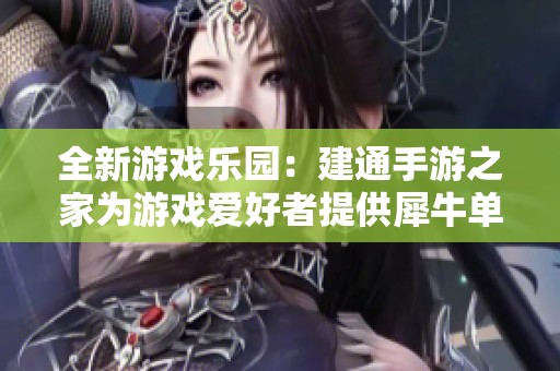 全新游戏乐园：建通手游之家为游戏爱好者提供犀牛单机游戏下载体验