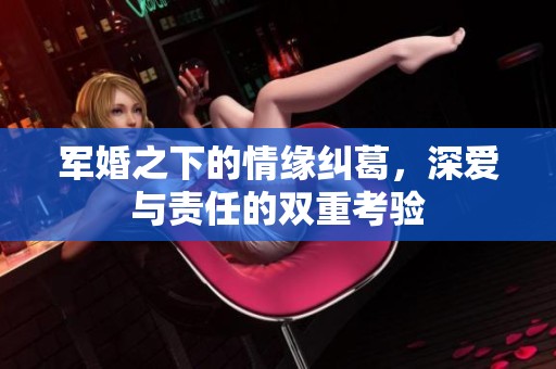 军婚之下的情缘纠葛，深爱与责任的双重考验