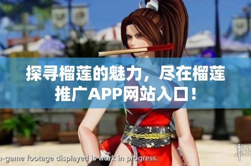 探寻榴莲的魅力，尽在榴莲推广APP网站入口！