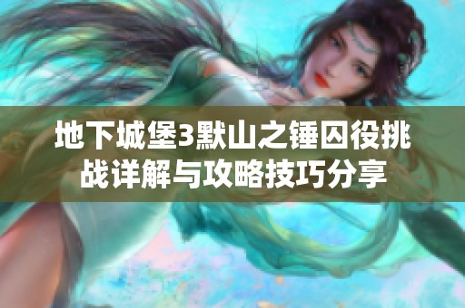 地下城堡3默山之锤囚役挑战详解与攻略技巧分享