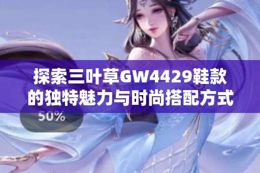 探索三叶草GW4429鞋款的独特魅力与时尚搭配方式