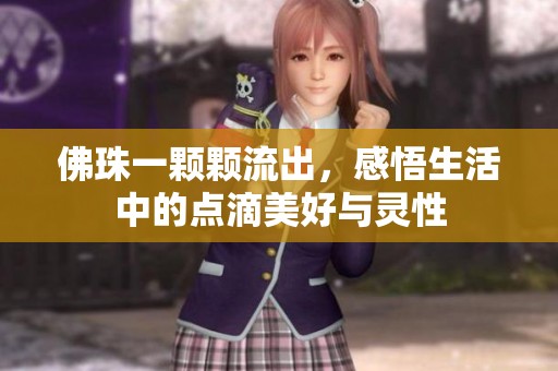 佛珠一颗颗流出，感悟生活中的点滴美好与灵性
