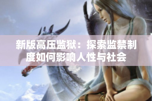 新版高压监狱：探索监禁制度如何影响人性与社会
