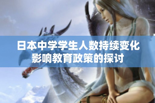 日本中学学生人数持续变化影响教育政策的探讨