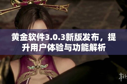 黄金软件3.0.3新版发布，提升用户体验与功能解析
