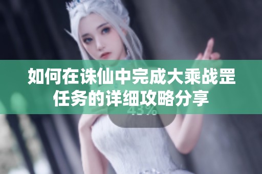 如何在诛仙中完成大乘战罡任务的详细攻略分享