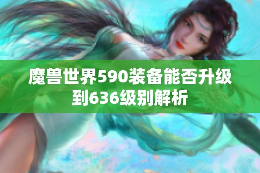 魔兽世界590装备能否升级到636级别解析