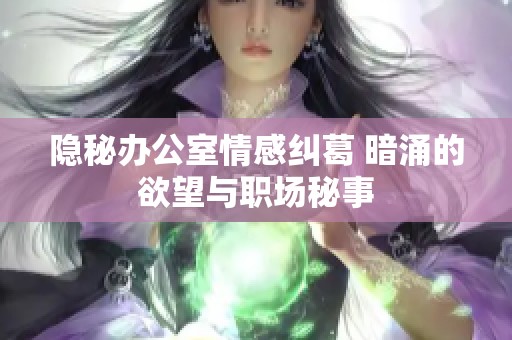 隐秘办公室情感纠葛 暗涌的欲望与职场秘事