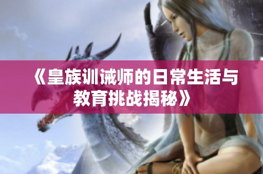 《皇族训诫师的日常生活与教育挑战揭秘》