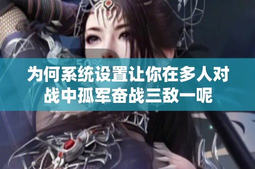 为何系统设置让你在多人对战中孤军奋战三敌一呢