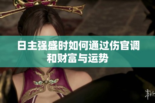 日主强盛时如何通过伤官调和财富与运势