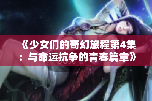 《少女们的奇幻旅程第4集：与命运抗争的青春篇章》