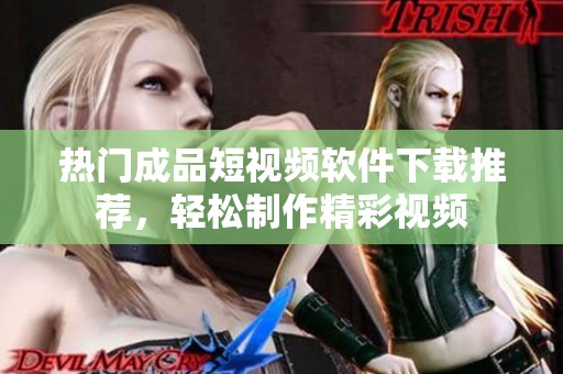 热门成品短视频软件下载推荐，轻松制作精彩视频