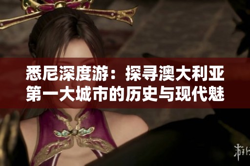 悉尼深度游：探寻澳大利亚第一大城市的历史与现代魅力