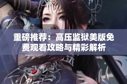 重磅推荐：高压监狱美版免费观看攻略与精彩解析