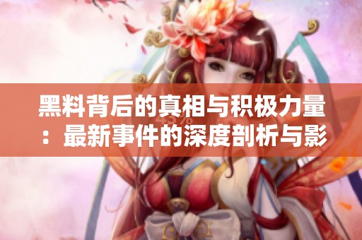 黑料背后的真相与积极力量：最新事件的深度剖析与影响探讨