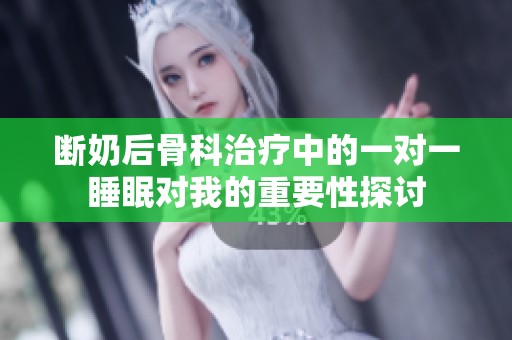 断奶后骨科治疗中的一对一睡眠对我的重要性探讨