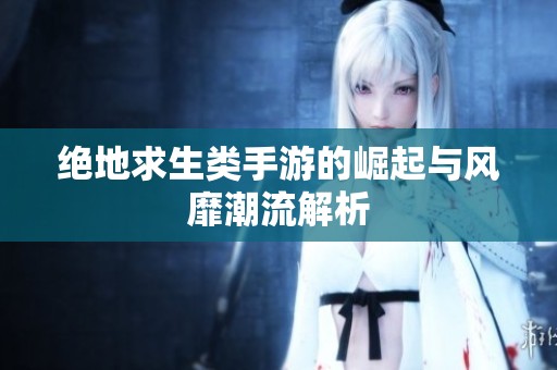 绝地求生类手游的崛起与风靡潮流解析