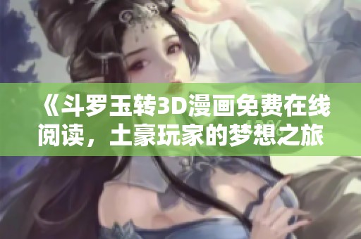 《斗罗玉转3D漫画免费在线阅读，土豪玩家的梦想之旅》
