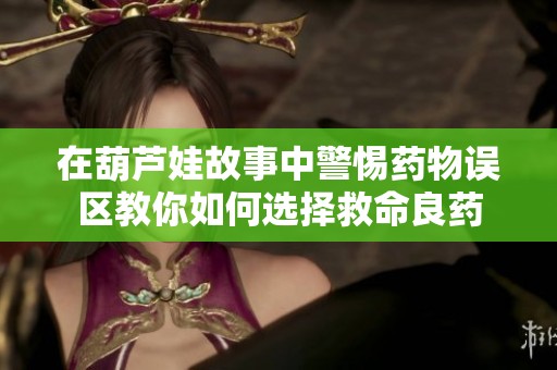 在葫芦娃故事中警惕药物误区教你如何选择救命良药