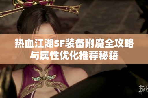 热血江湖SF装备附魔全攻略与属性优化推荐秘籍