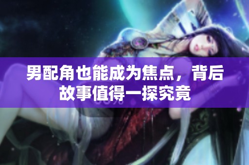 男配角也能成为焦点，背后故事值得一探究竟