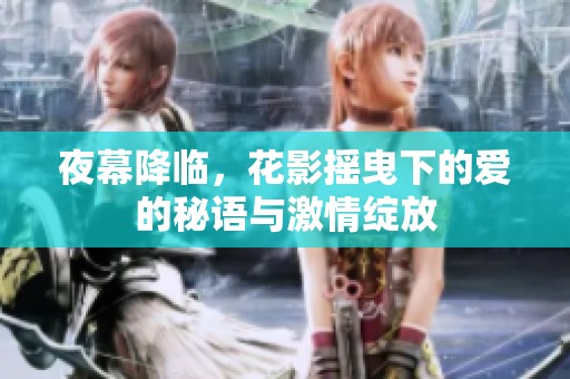 夜幕降临，花影摇曳下的爱的秘语与激情绽放