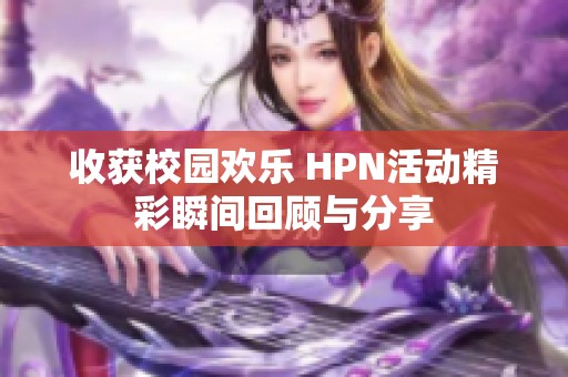 收获校园欢乐 HPN活动精彩瞬间回顾与分享