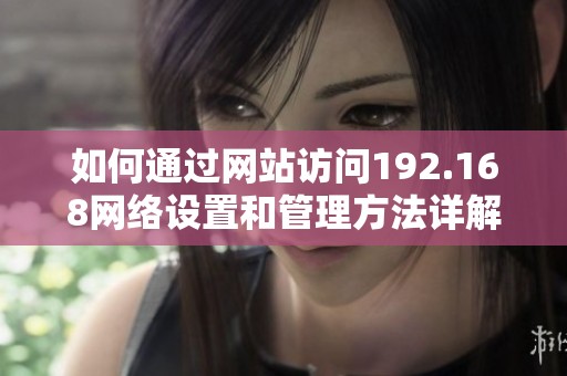 如何通过网站访问192.168网络设置和管理方法详解