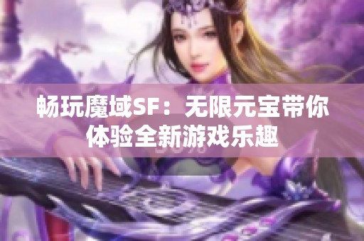 畅玩魔域SF：无限元宝带你体验全新游戏乐趣