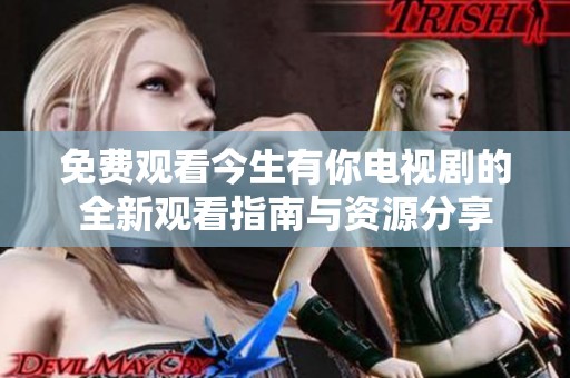 免费观看今生有你电视剧的全新观看指南与资源分享