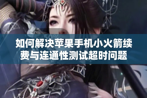 如何解决苹果手机小火箭续费与连通性测试超时问题