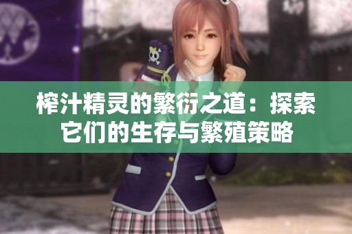 榨汁精灵的繁衍之道：探索它们的生存与繁殖策略
