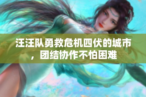 汪汪队勇救危机四伏的城市，团结协作不怕困难
