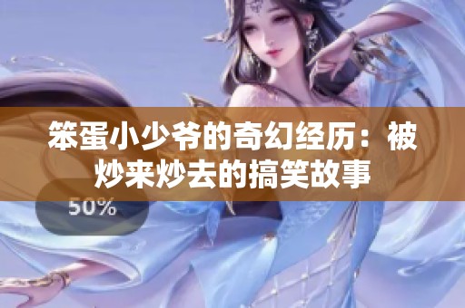 笨蛋小少爷的奇幻经历：被炒来炒去的搞笑故事