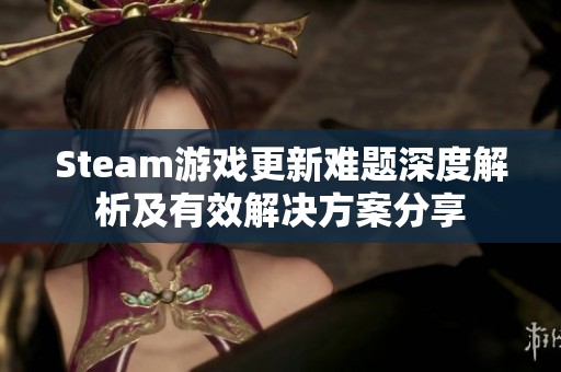 Steam游戏更新难题深度解析及有效解决方案分享