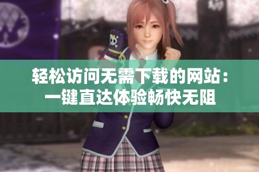 轻松访问无需下载的网站：一键直达体验畅快无阻