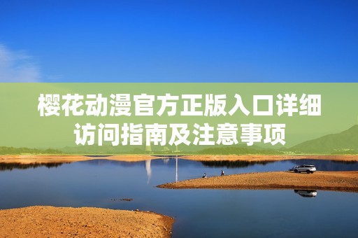 樱花动漫官方正版入口详细访问指南及注意事项