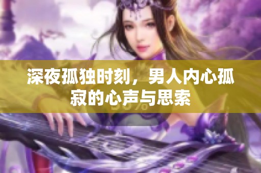 深夜孤独时刻，男人内心孤寂的心声与思索