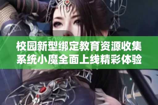 校园新型绑定教育资源收集系统小魔全面上线精彩体验分享