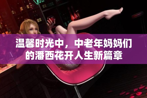 温馨时光中，中老年妈妈们的潘西花开人生新篇章
