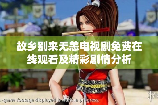 故乡别来无恙电视剧免费在线观看及精彩剧情分析