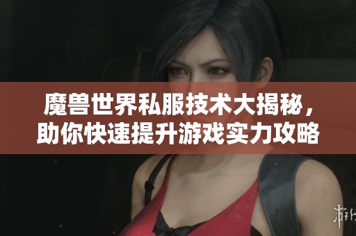 魔兽世界私服技术大揭秘，助你快速提升游戏实力攻略