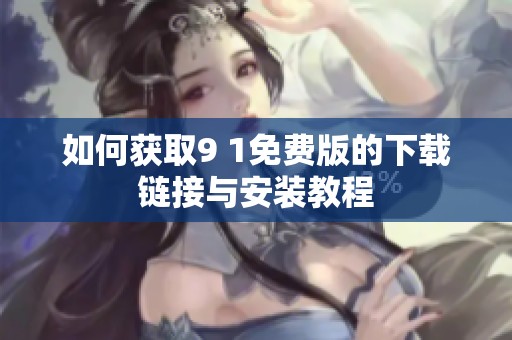如何获取9 1免费版的下载链接与安装教程