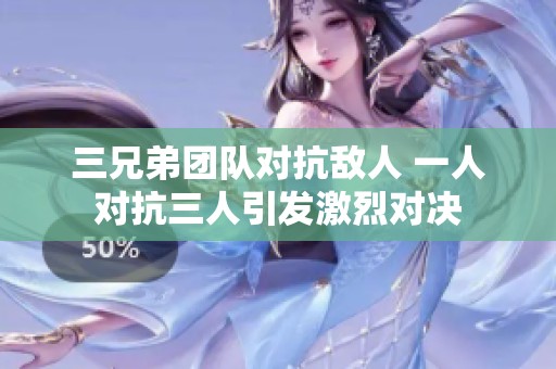 三兄弟团队对抗敌人 一人对抗三人引发激烈对决