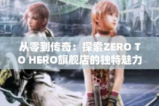 从零到传奇：探索ZERO TO HERO旗舰店的独特魅力
